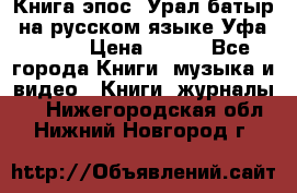 Книга эпос “Урал-батыр“ на русском языке Уфа, 1981 › Цена ­ 500 - Все города Книги, музыка и видео » Книги, журналы   . Нижегородская обл.,Нижний Новгород г.